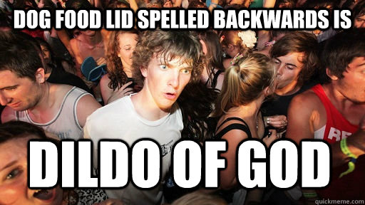 dog food lid spelled backwards is dildo of god - dog food lid spelled backwards is dildo of god  Sudden Clarity Clarence