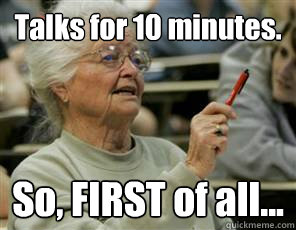 Talks for 10 minutes.
 So, FIRST of all...
  Senior College Student