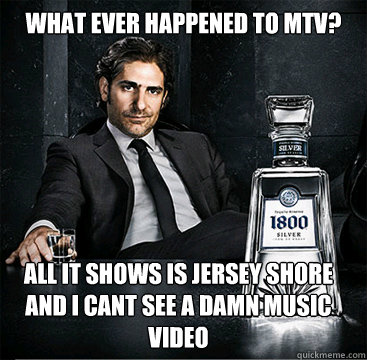 What ever happened to MTV? aLL IT SHOWS IS JERSEY SHORE AND I CANT SEE A DAMN MUSIC VIDEO  Old School Mafia Guy