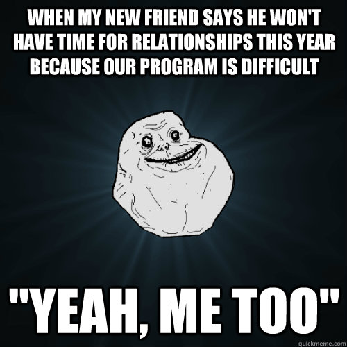 When my new friend says he won't have time for relationships this year because our program is difficult 