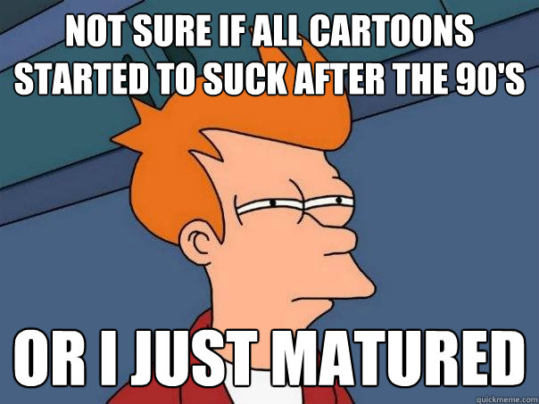 not sure if all cartoons started to suck after the 90's or i just matured  Futurama Fry