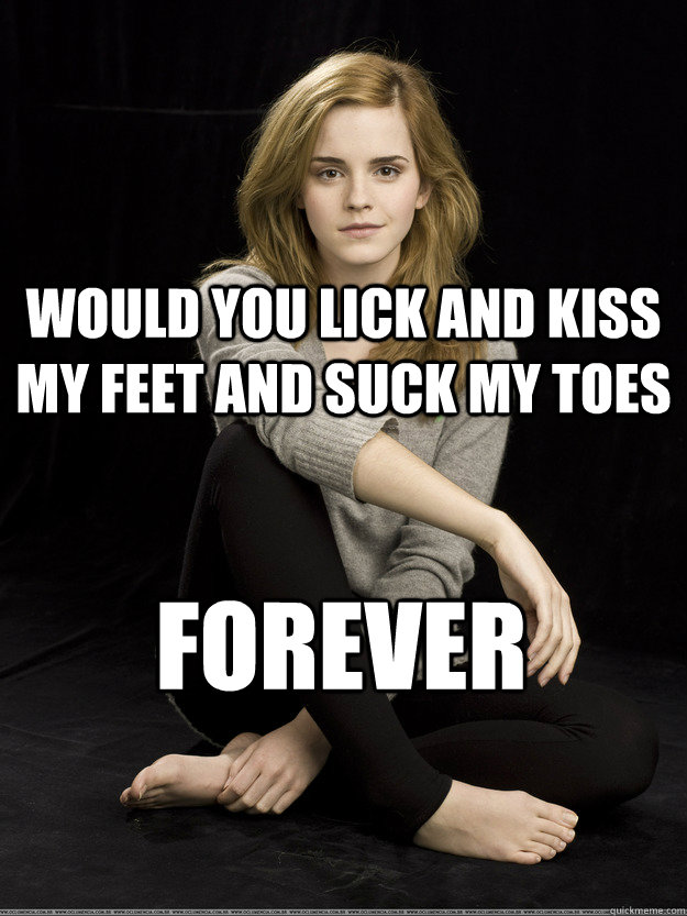 would you lick and kiss my feet and suck my toes forever - would you lick and kiss my feet and suck my toes forever  Emma Watson Feet