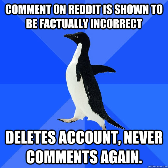 Comment on reddit is shown to be factually incorrect Deletes account, never comments again.  Socially Awkward Penguin
