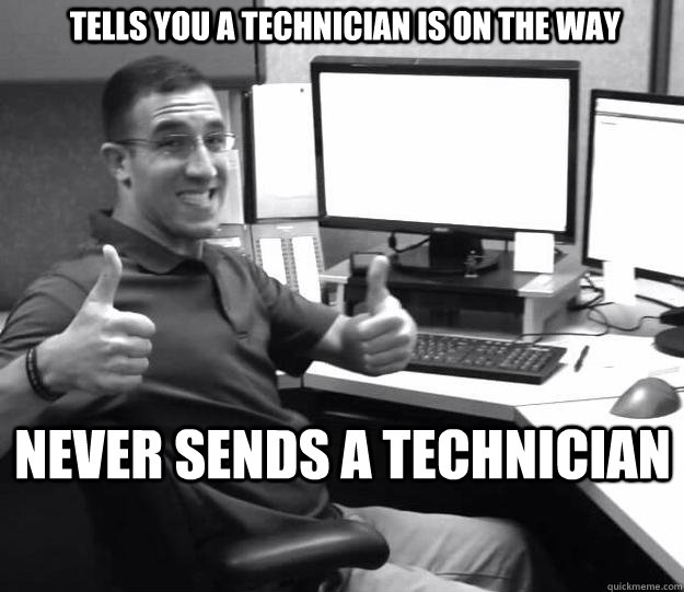 TELLS YOU A TECHNICIAN IS ON THE WAY NEVER SENDS A TECHNICIAN  