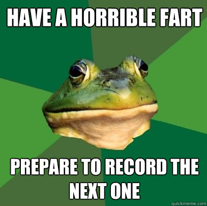Have a horrible fart prepare to record the next one  Foul Bachelor Frog