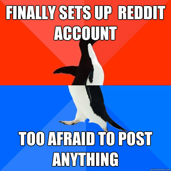 finally sets up  reddit account too afraid to post anything  Socially Awesome Awkward Penguin