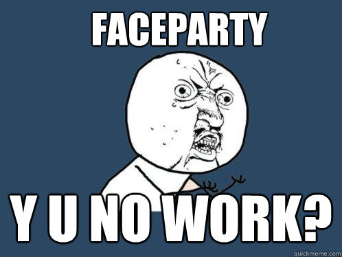 FACEPARTY y u no work?  Y U No