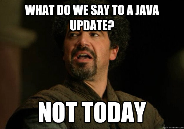 What do we say to a Java Update? Not today - What do we say to a Java Update? Not today  Not Today Syrio