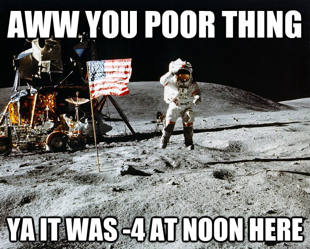 aww you poor thing ya it was -4 at noon here  Unimpressed Astronaut