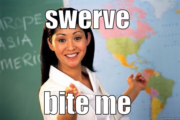 SWERVE BITE ME Unhelpful High School Teacher
