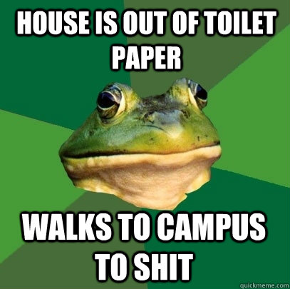house is out of toilet paper walks to campus to shit  Foul Bachelor Frog