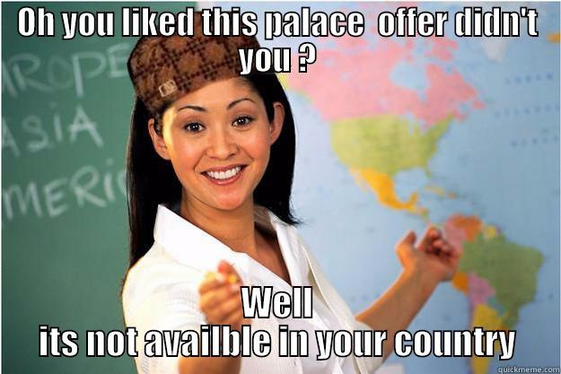OH YOU LIKED THIS PALACE  OFFER DIDN'T YOU ? WELL ITS NOT AVAILBLE IN YOUR COUNTRY Scumbag Teacher