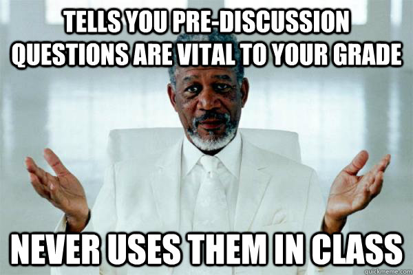 Tells you pre-discussion questions are vital to your grade Never uses them in class  Morgan freeman GOD