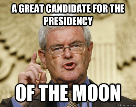 a great candidate for the presidency of the moon  Professor Gingrich