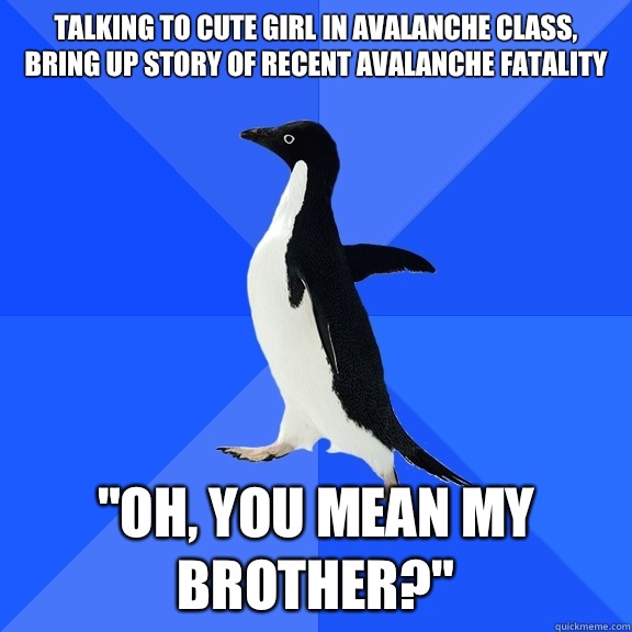 Talking to cute girl in avalanche class, bring up story of recent avalanche fatality 