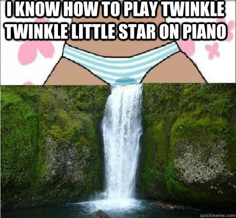i know how to play twinkle twinkle little star on piano  wet panties
