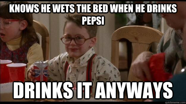 Knows He wets the bed when he drinks Pepsi Drinks it anyways   Scumbag Fuller