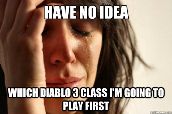 Have No Idea Which Diablo 3 Class I'm going to play first - Have No Idea Which Diablo 3 Class I'm going to play first  First World Problems