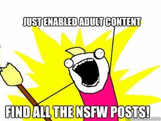 just enabled adult content find all the nsfw posts!  All The Things