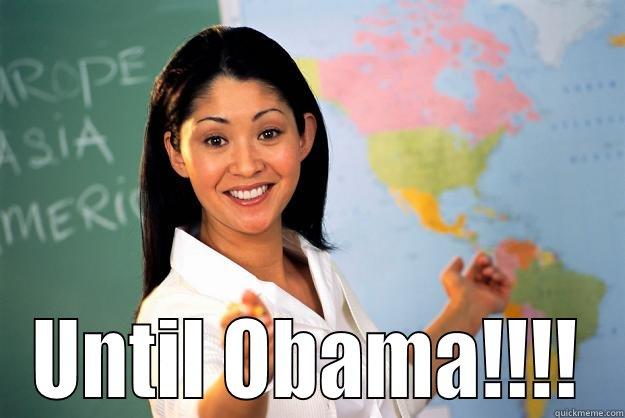  UNTIL OBAMA!!!! Unhelpful High School Teacher