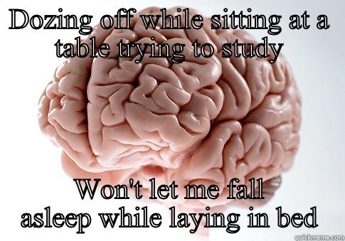 DOZING OFF WHILE SITTING AT A TABLE TRYING TO STUDY WON'T LET ME FALL ASLEEP WHILE LAYING IN BED Scumbag Brain