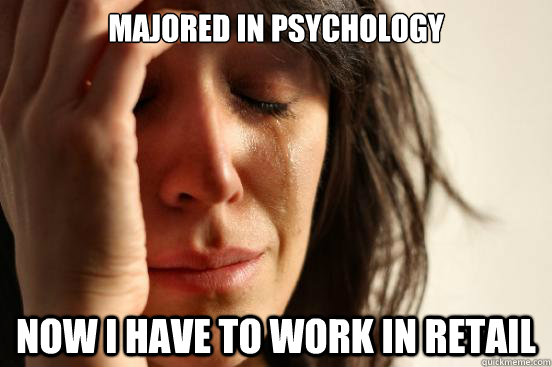 Majored in psychology Now I have to work in retail  First World Problems