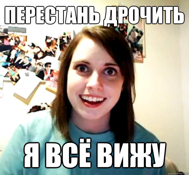 Перестань дрочить Я всё вижу  Overly Attached Girlfriend