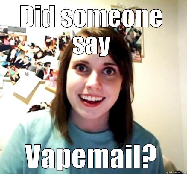 DID SOMEONE SAY VAPEMAIL? Overly Attached Girlfriend