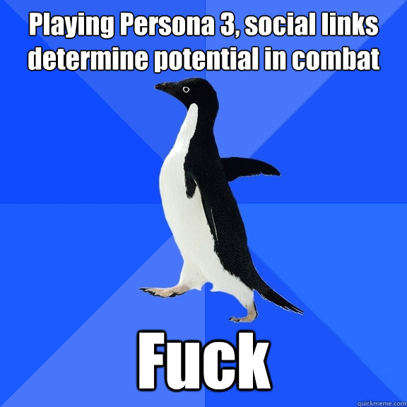 Playing Persona 3, social links determine potential in combat  Fuck  Socially Awkward Penguin