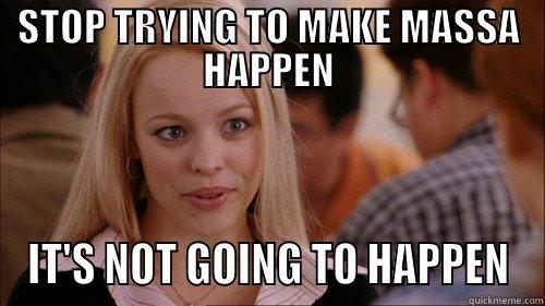 Stop trying to make Massa happen - STOP TRYING TO MAKE MASSA HAPPEN IT'S NOT GOING TO HAPPEN regina george