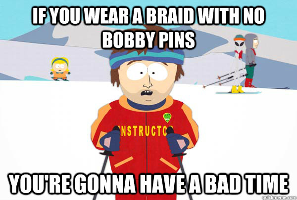 If you wear a braid with no bobby pins You're gonna have a bad time  Super Cool Ski Instructor