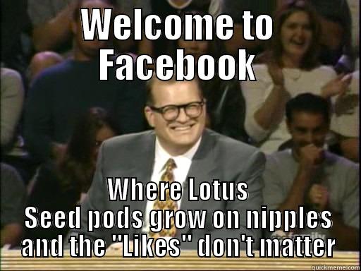 WELCOME TO FACEBOOK WHERE LOTUS SEED PODS GROW ON NIPPLES AND THE 
