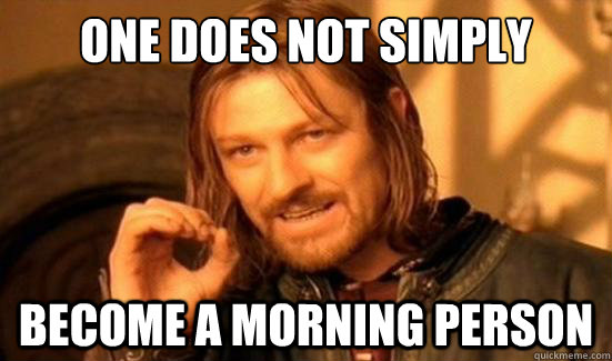 One Does Not Simply become a morning person - One Does Not Simply become a morning person  Boromir