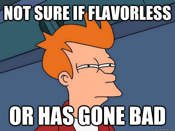 Not sure if flavorless Or has gone bad  Futurama Fry