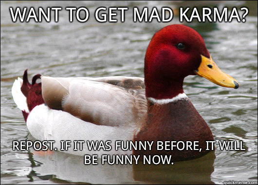 Want to get mad karma? Repost. If it was funny before, it will be funny now.
  Malicious Advice Mallard