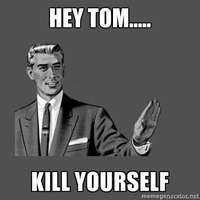 Hey Tom..... Bottom caption  kill yourself