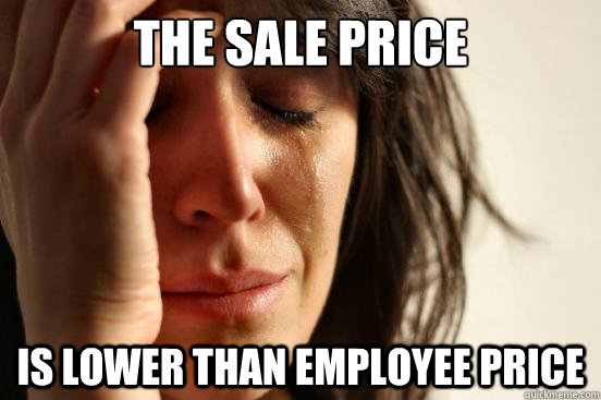 the sale price is lower than employee price  First World Problems