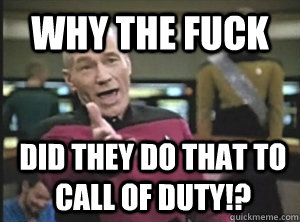 WHY THE FUCK did they do that to call of duty!?  Annoyed Picard