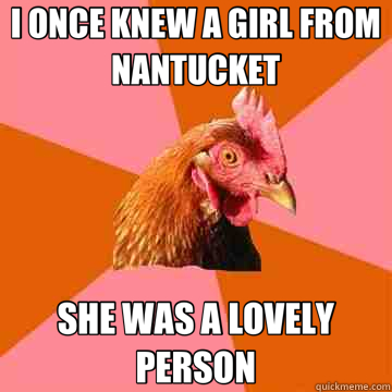 I ONCE KNEW A GIRL FROM NANTUCKET SHE WAS A LOVELY PERSON  Anti-Joke Chicken