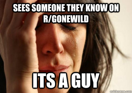 Sees someone they know on r/gonewild its a guy - Sees someone they know on r/gonewild its a guy  Office First World Problems