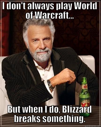 I DON'T ALWAYS PLAY WORLD OF WARCRAFT... BUT WHEN I DO, BLIZZARD BREAKS SOMETHING. The Most Interesting Man In The World
