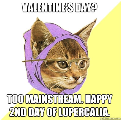 Valentine's day? Too mainstream. happy 2nd day of lupercalia.  Hipster Kitty