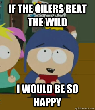 IF THE OILERS BEAT THE WILD I would be so happy  Craig - I would be so happy