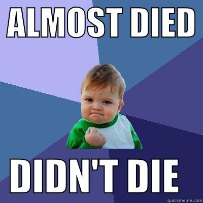  ALMOST DIED    DIDN'T DIE   Success Kid