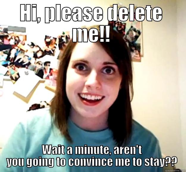 delete me - HI, PLEASE DELETE ME!! WAIT A MINUTE, AREN'T YOU GOING TO CONVINCE ME TO STAY?? Overly Attached Girlfriend
