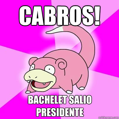CABROS! BACHELET SALIO PRESIDENTE  Slowpoke
