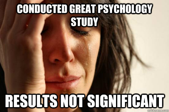 conducted great psychology study results not significant  First World Problems