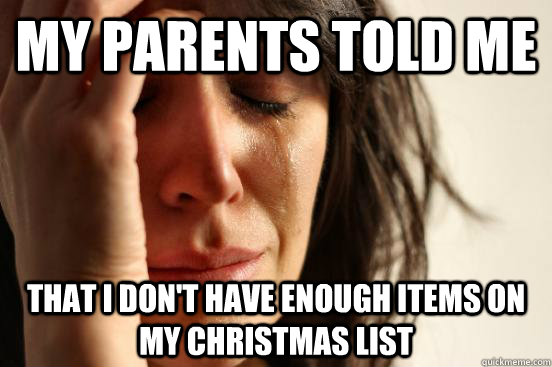 My parents told me that I don't have enough items on my Christmas list  First World Problems