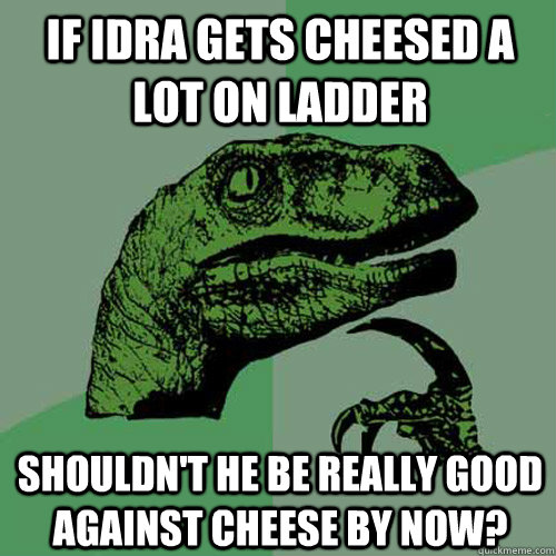 If Idra gets cheesed a lot on ladder Shouldn't he be really good against cheese by now?  Philosoraptor