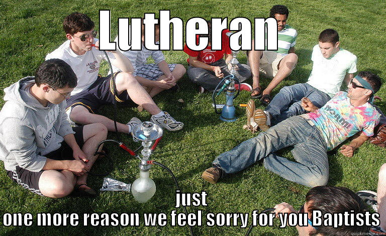 Lutheran Hookah Party - LUTHERAN JUST ONE MORE REASON WE FEEL SORRY FOR YOU BAPTISTS Misc